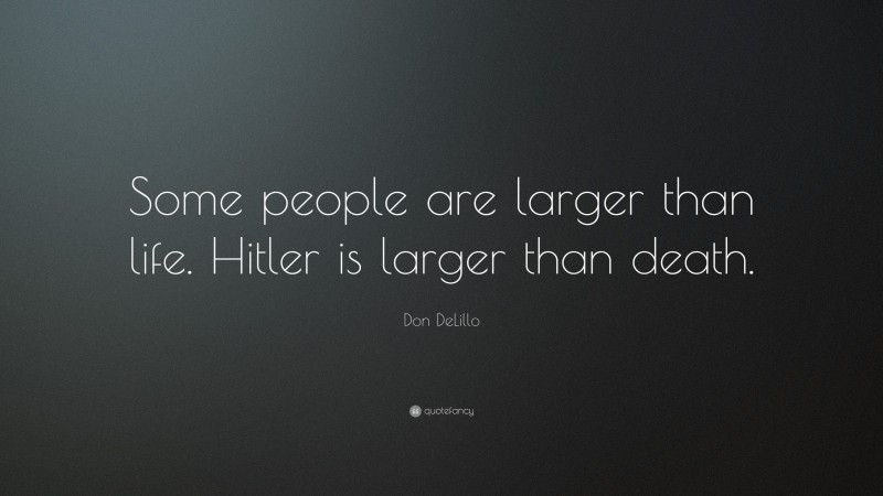 Don DeLillo Quote: “Some people are larger than life. Hitler is larger than death.”