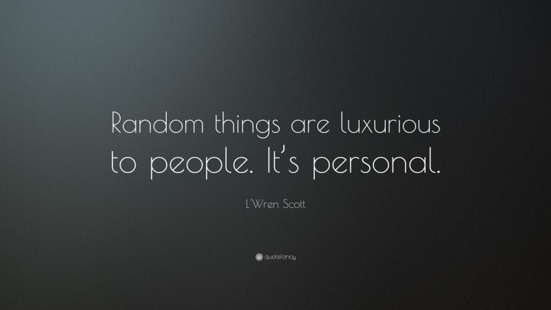 L'Wren Scott Quote: “Random things are luxurious to people. It’s personal.”