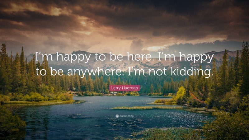 Larry Hagman Quote: “I’m happy to be here. I’m happy to be anywhere. I’m not kidding.”