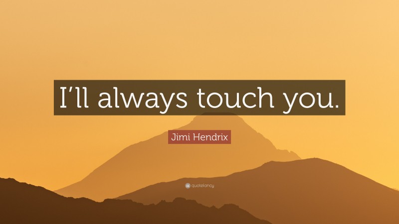 Jimi Hendrix Quote: “I’ll always touch you.”