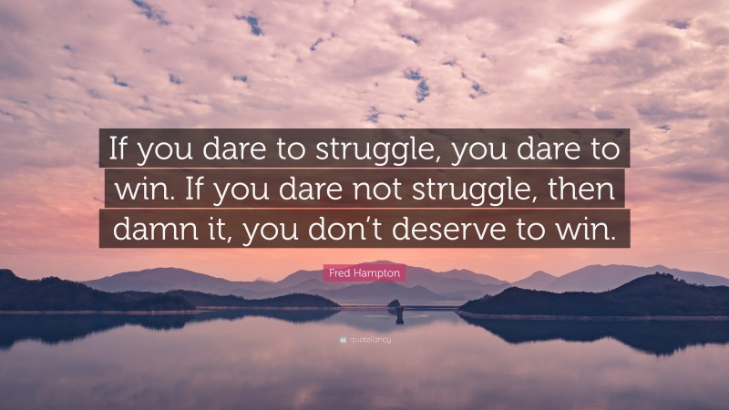 Fred Hampton Quote: “If you dare to struggle, you dare to win. If you dare not struggle, then damn it, you don’t deserve to win.”