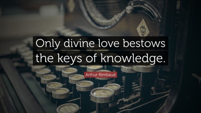 Arthur Rimbaud Quote: “Only divine love bestows the keys of knowledge.”