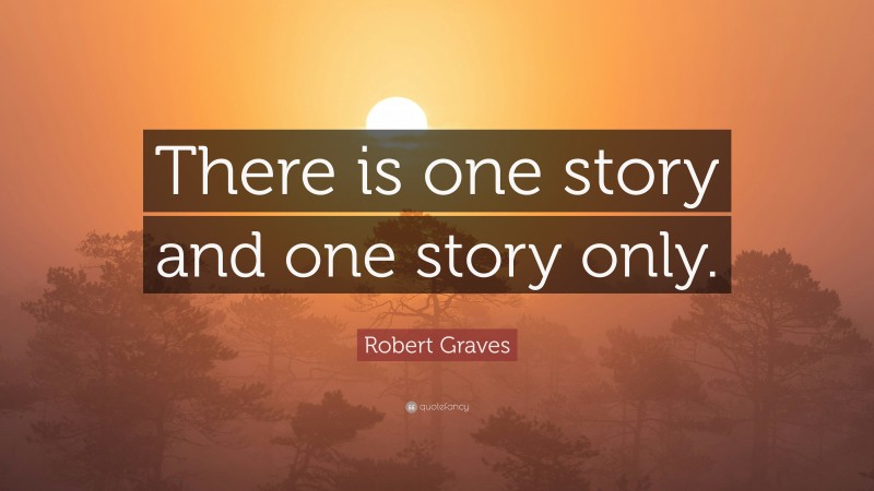 Robert Graves Quote: “There is one story and one story only.”