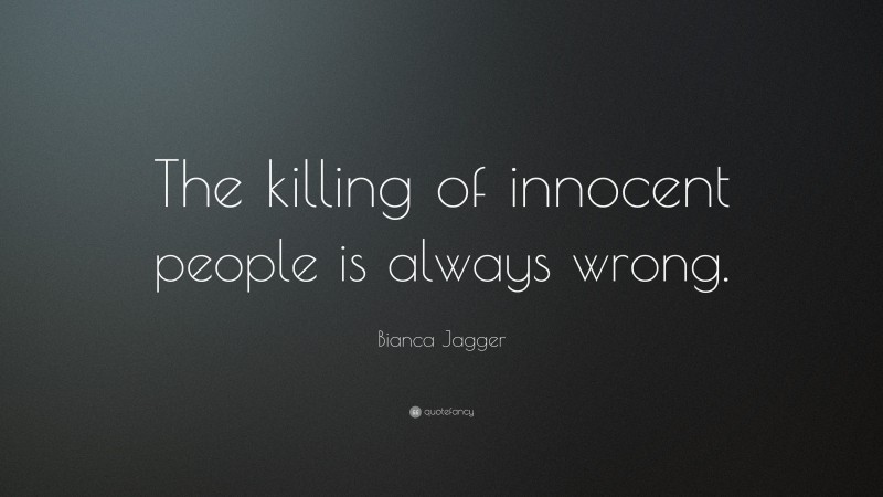 Bianca Jagger Quote: “The killing of innocent people is always wrong.”