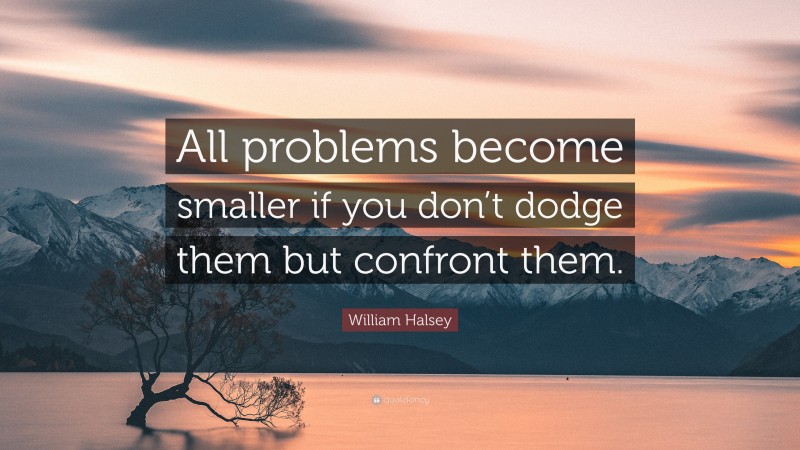 William Halsey Quote: “All problems become smaller if you don’t dodge them but confront them.”