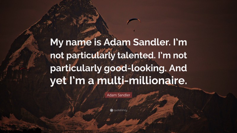 Adam Sandler Quote: “My name is Adam Sandler. I’m not particularly talented. I’m not particularly good-looking. And yet I’m a multi-millionaire.”