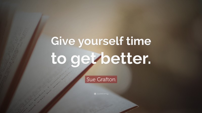 Sue Grafton Quote: “Give yourself time to get better.”