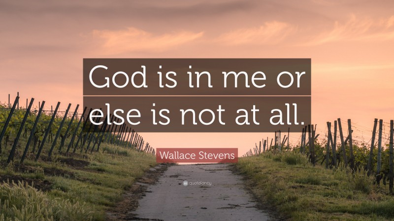 Wallace Stevens Quote: “God is in me or else is not at all.”