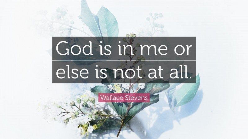 Wallace Stevens Quote: “God is in me or else is not at all.”