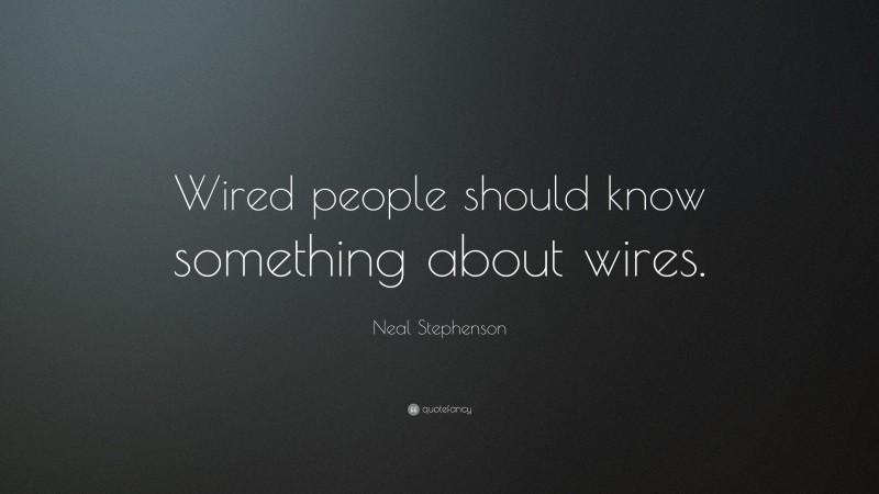Neal Stephenson Quote: “Wired people should know something about wires.”