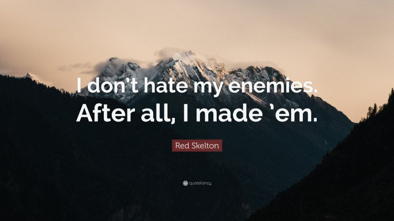 Red Skelton Quote: “I don’t hate my enemies. After all, I made ’em.”