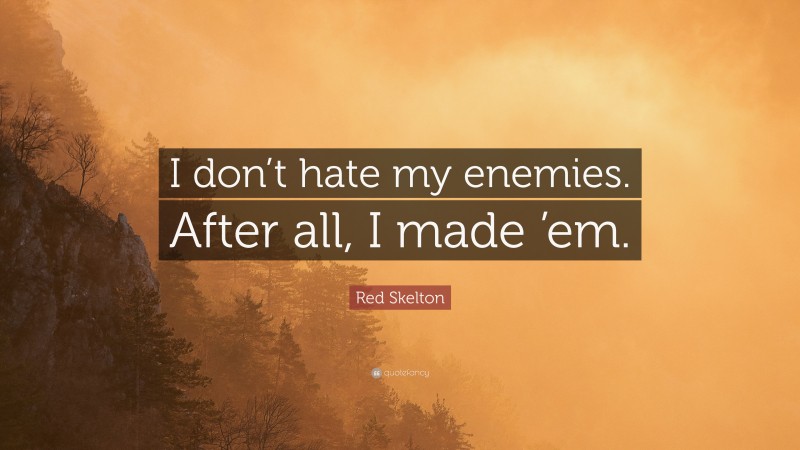 Red Skelton Quote: “I don’t hate my enemies. After all, I made ’em.”