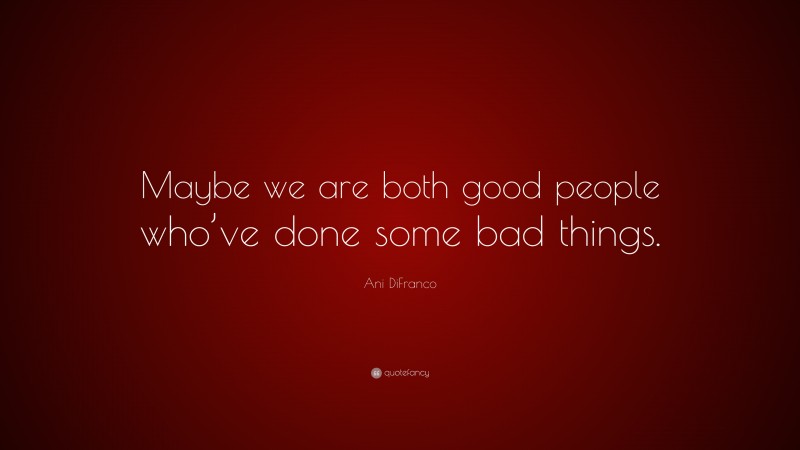 Ani DiFranco Quote: “Maybe we are both good people who’ve done some bad things.”