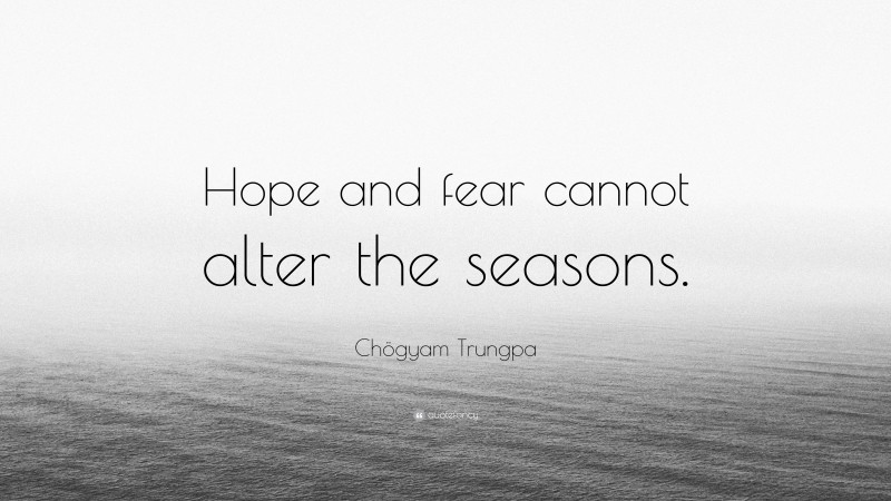 Chögyam Trungpa Quote: “Hope and fear cannot alter the seasons.”