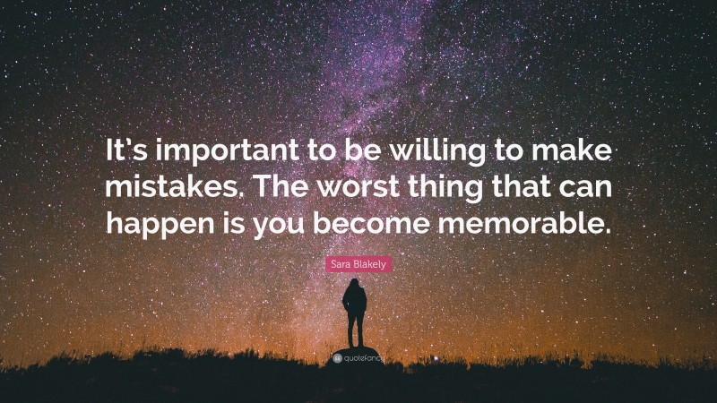 Sara Blakely Quote: “It’s important to be willing to make mistakes. The worst thing that can happen is you become memorable.”