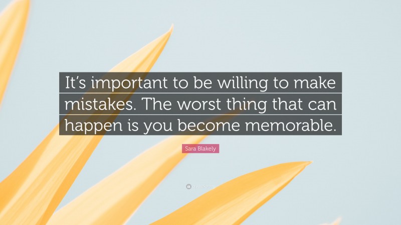 Sara Blakely Quote: “It’s important to be willing to make mistakes. The worst thing that can happen is you become memorable.”