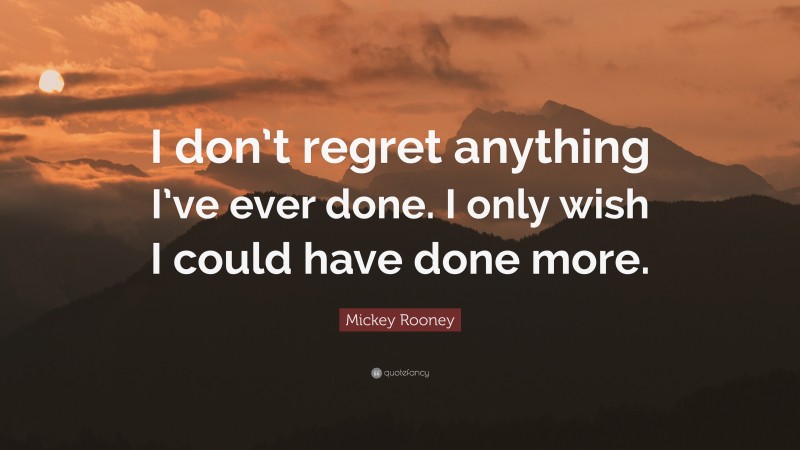 Mickey Rooney Quote: “I don’t regret anything I’ve ever done. I only wish I could have done more.”