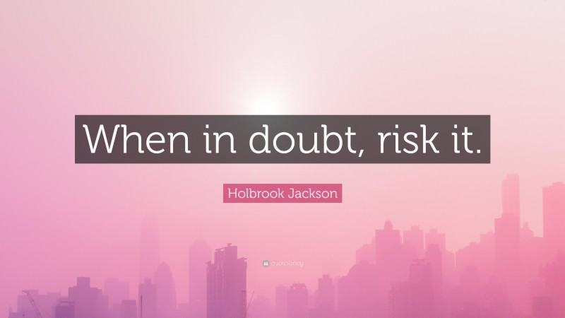 Holbrook Jackson Quote: “When in doubt, risk it.”