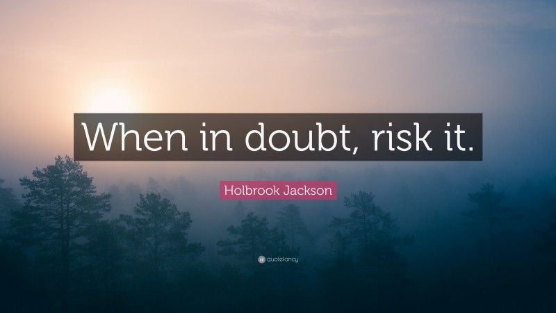 Holbrook Jackson Quote: “When in doubt, risk it.”