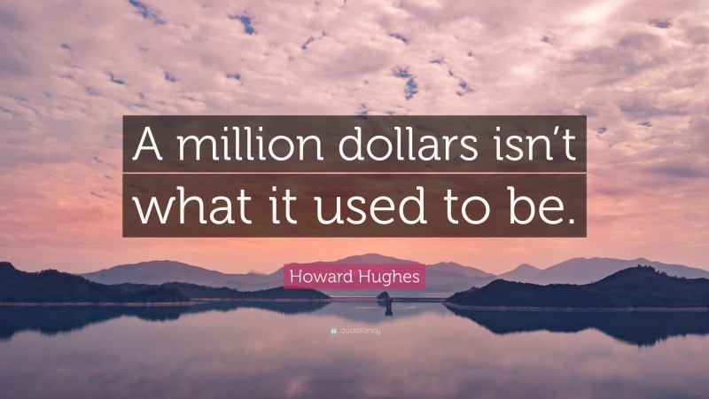 Howard Hughes Quote: “A million dollars isn’t what it used to be.”