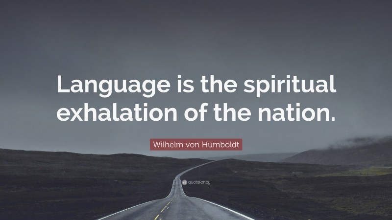 Wilhelm von Humboldt Quote: “Language is the spiritual exhalation of the nation.”