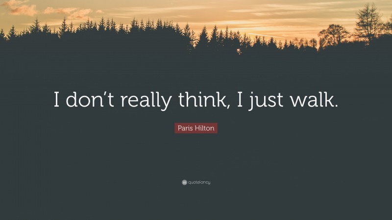 Paris Hilton Quote: “I don’t really think, I just walk.”