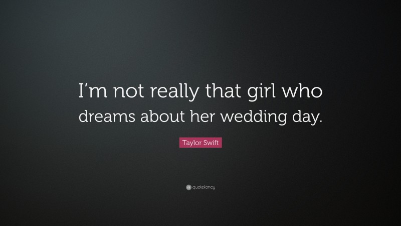 Taylor Swift Quote: “I’m not really that girl who dreams about her wedding day.”