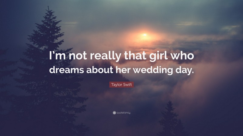 Taylor Swift Quote: “I’m not really that girl who dreams about her wedding day.”