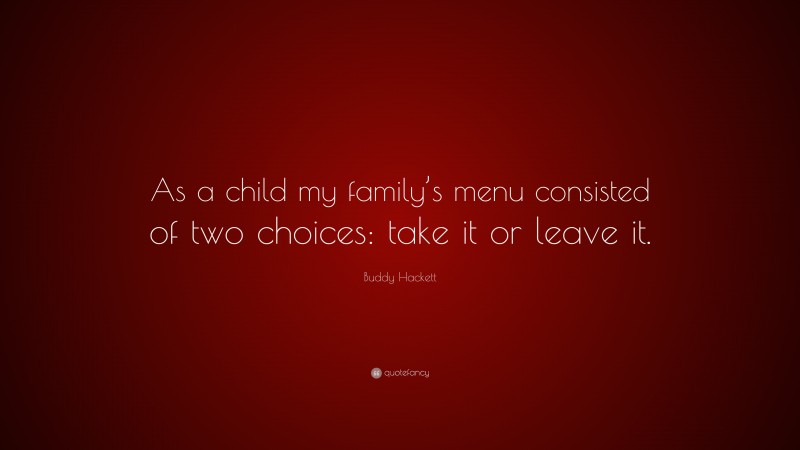 Buddy Hackett Quote: “As a child my family’s menu consisted of two choices: take it or leave it.”
