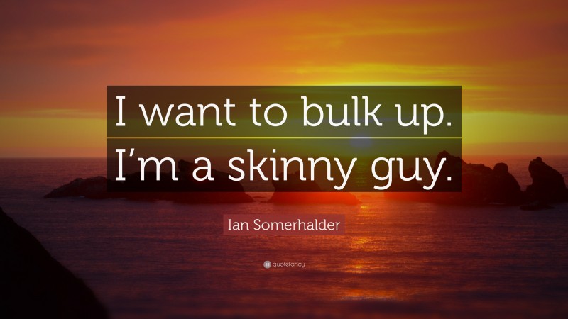 Ian Somerhalder Quote: “I want to bulk up. I’m a skinny guy.”