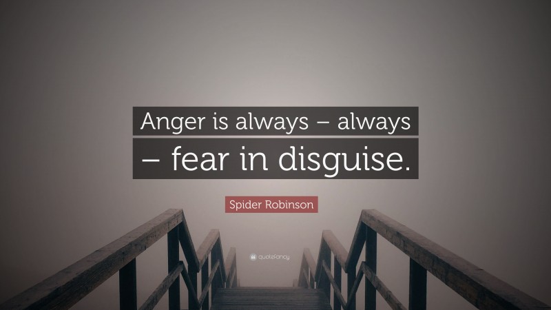 Spider Robinson Quote: “Anger is always – always – fear in disguise.”