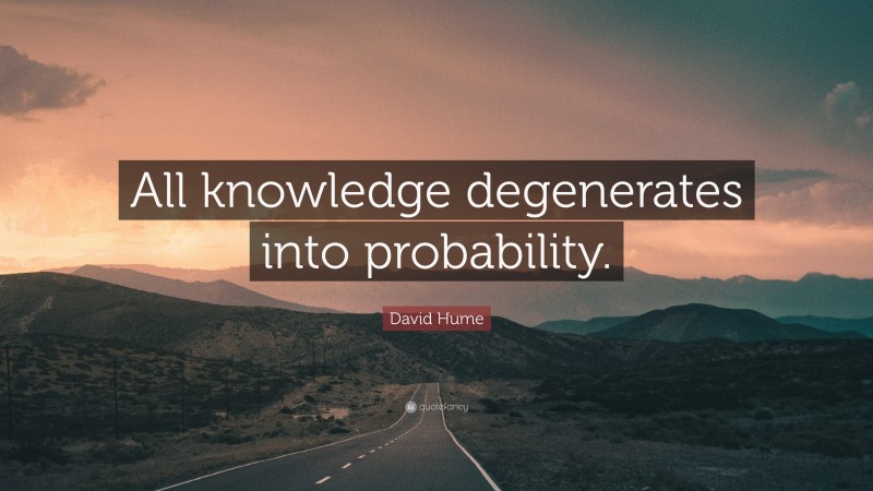 David Hume Quote: “All knowledge degenerates into probability.”