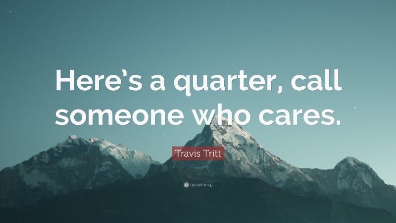 Travis Tritt Quote: “Here’s a quarter, call someone who cares.”