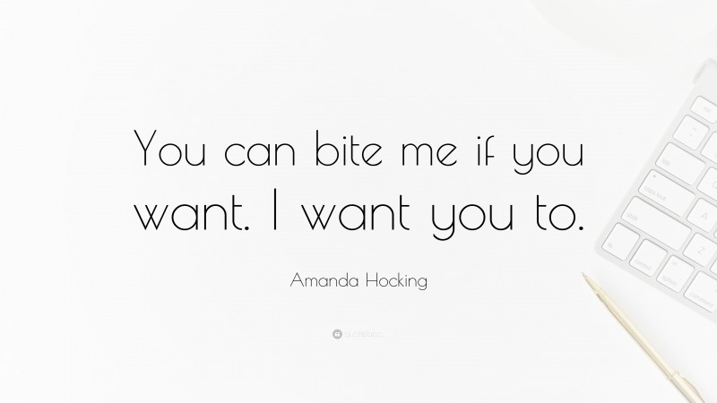 Amanda Hocking Quote: “You can bite me if you want. I want you to.”