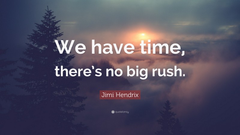 Jimi Hendrix Quote: “We have time, there’s no big rush.”