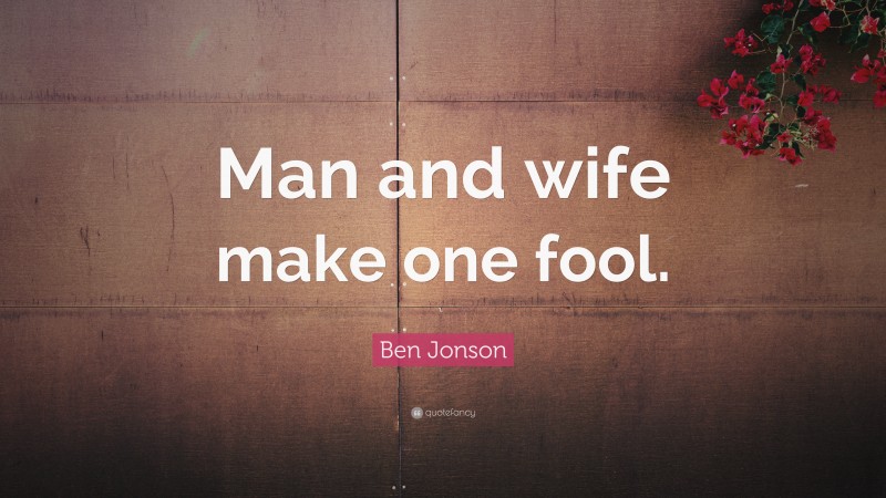 Ben Jonson Quote: “Man and wife make one fool.”