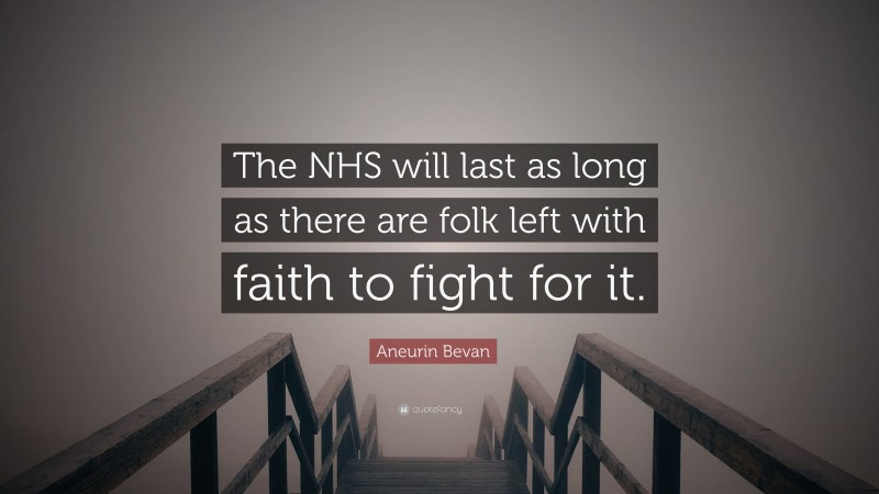 Aneurin Bevan Quote: “The NHS will last as long as there are folk left with faith to fight for it.”