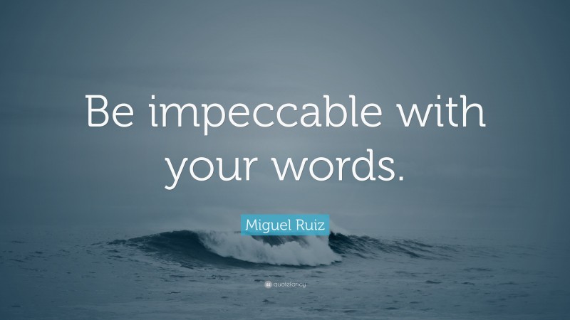 Miguel Ruiz Quote: “Be impeccable with your words.”
