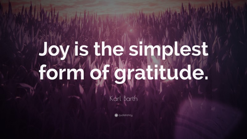 Karl Barth Quote: “Joy is the simplest form of gratitude.”