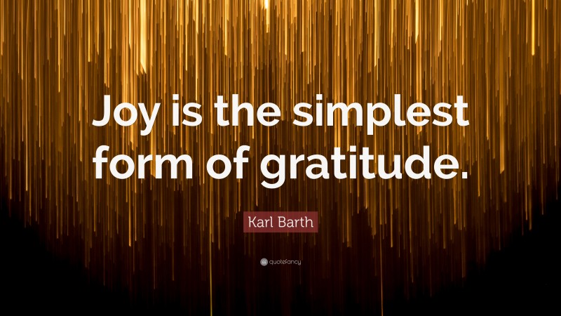 Karl Barth Quote: “Joy is the simplest form of gratitude.”