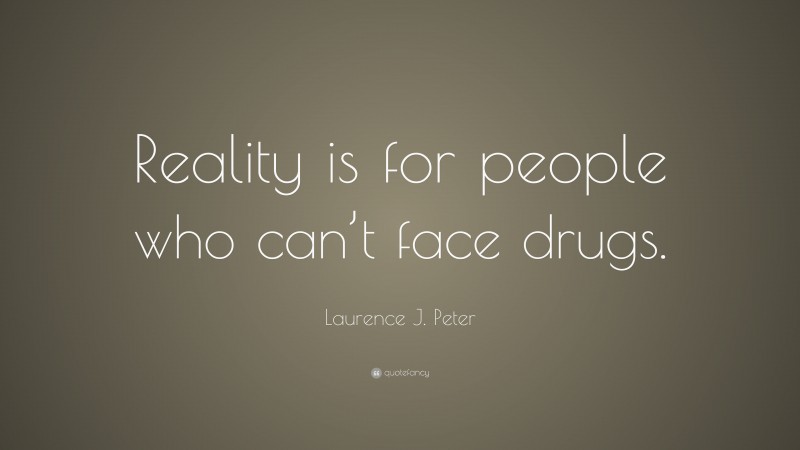Laurence J. Peter Quote: “Reality is for people who can’t face drugs.”