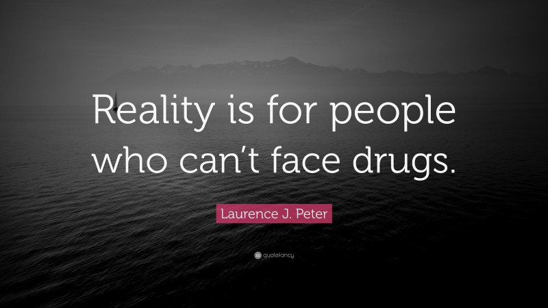 Laurence J. Peter Quote: “Reality is for people who can’t face drugs.”