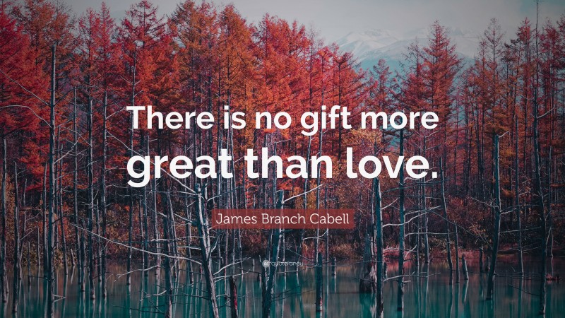James Branch Cabell Quote: “There is no gift more great than love.”