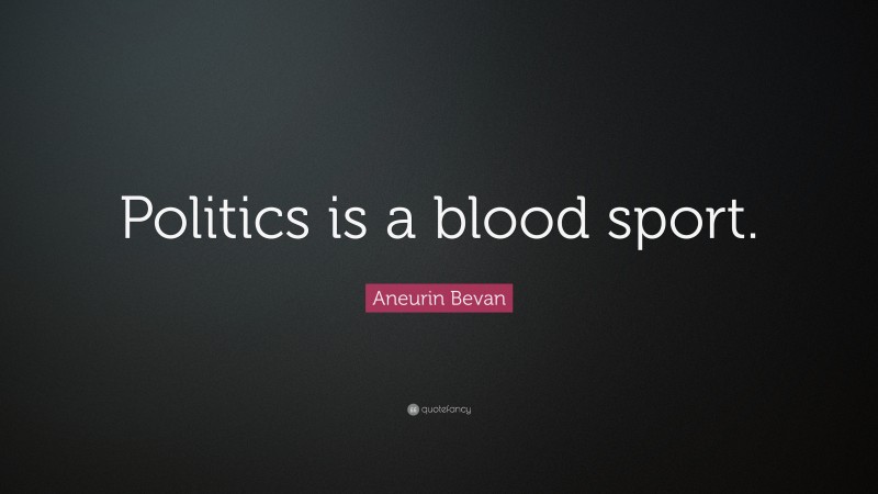 Aneurin Bevan Quote: “Politics is a blood sport.”