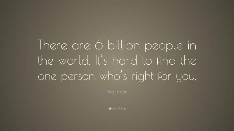 Scott Caan Quote: “There are 6 billion people in the world. It’s hard to find the one person who’s right for you.”
