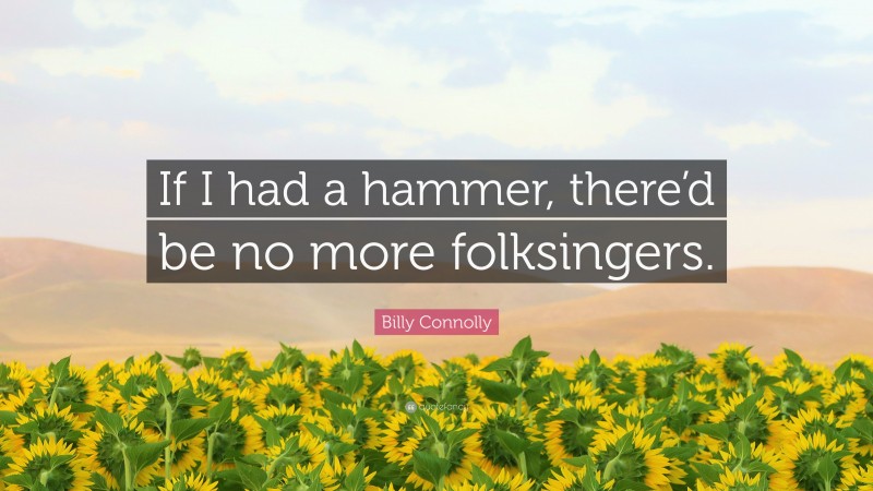 Billy Connolly Quote: “If I had a hammer, there’d be no more folksingers.”