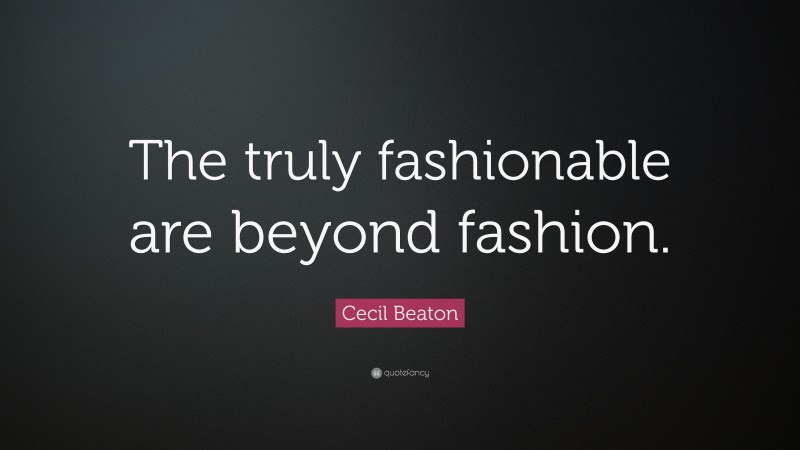 Cecil Beaton Quote: “The truly fashionable are beyond fashion.”