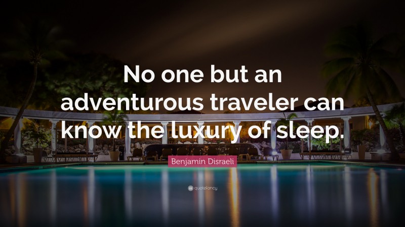 Benjamin Disraeli Quote: “No one but an adventurous traveler can know the luxury of sleep.”