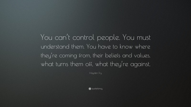 Hayden Fry Quote: “You can’t control people. You must understand them. You have to know where they’re coming from, their beliefs and values, what turns them off, what they’re against.”