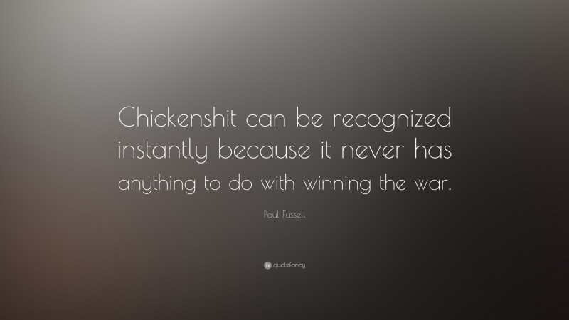 Paul Fussell Quote: “Chickenshit can be recognized instantly because it never has anything to do with winning the war.”